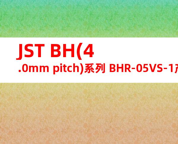 JST BH(4.0mm pitch)系列 BHR-05VS-1产品规格书